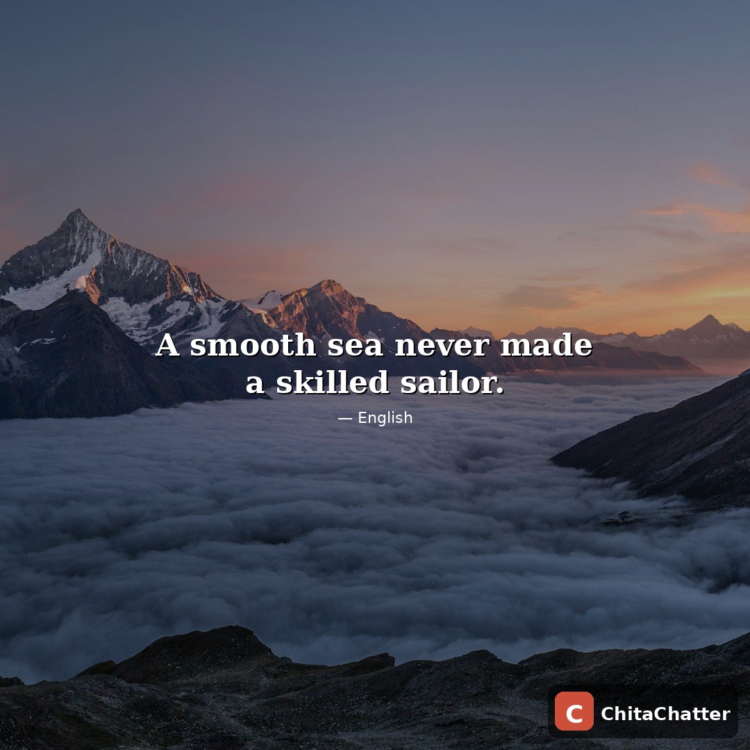 A smooth sea never made a skilled sailor — English proverb